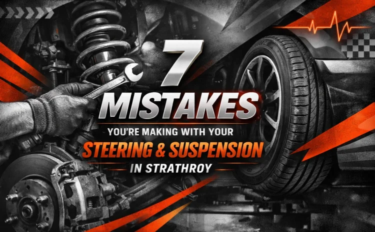  7 Mistakes You’re Making with Your Steering and Suspension in Strathroy